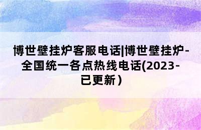 博世壁挂炉客服电话|博世壁挂炉-全国统一各点热线电话(2023-已更新）